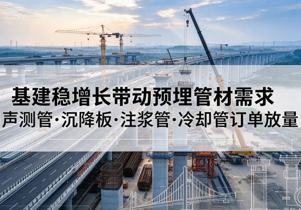 自流井基建稳增长带动预埋监测管材需求，声测管、沉降板、注浆管订单持续放量